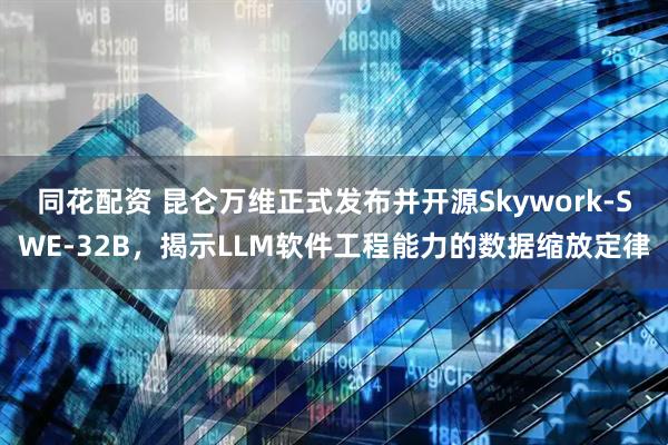 同花配资 昆仑万维正式发布并开源Skywork-SWE-32B，揭示LLM软件工程能力的数据缩放定律