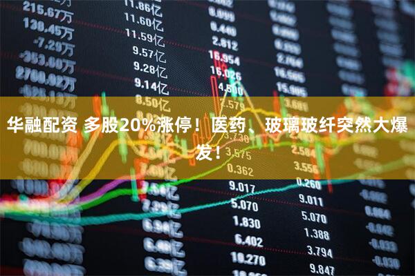 华融配资 多股20%涨停！医药、玻璃玻纤突然大爆发！