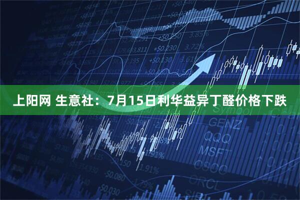 上阳网 生意社：7月15日利华益异丁醛价格下跌