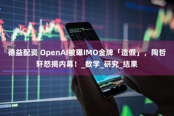 德益配资 OpenAI被曝IMO金牌「造假」，陶哲轩怒揭内幕！_数学_研究_结果